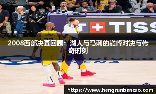 2008西部决赛回顾:湖人与马刺的巅峰对决与传奇时刻